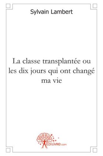 Couverture du livre « La classe transplantée ou les dix jours qui ont changé ma vie » de Sylvain Lambert aux éditions Edilivre