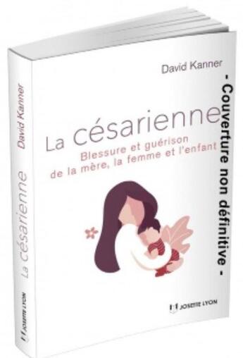 Couverture du livre « La césarienne ; blessure et guérison de la mère, la femme et l'enfant » de David Kanner aux éditions Josette Lyon