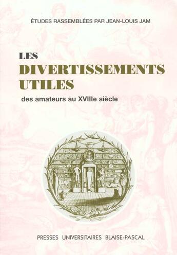 Couverture du livre « Les Divertissements utiles des amateurs au 18e siècle » de Jean-Louis Jam aux éditions Pu De Clermont Ferrand