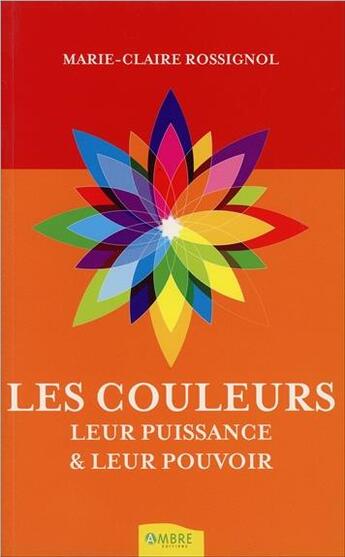 Couverture du livre « Les couleurs, leur puissance & leur pouvoir » de Marie-Claire Rossignol aux éditions Ambre