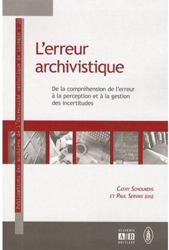 Couverture du livre « L'erreur archivistique ; de la compréhension de l'erreur à la perception et à la gestion des incertitudes » de Paul Servais et Cathy Schoukens aux éditions Academia