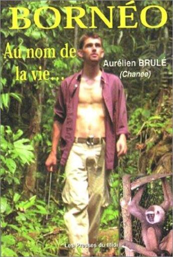 Couverture du livre « Bornéo : au nom de la vie... » de Aurelien Brule aux éditions Presses Du Midi