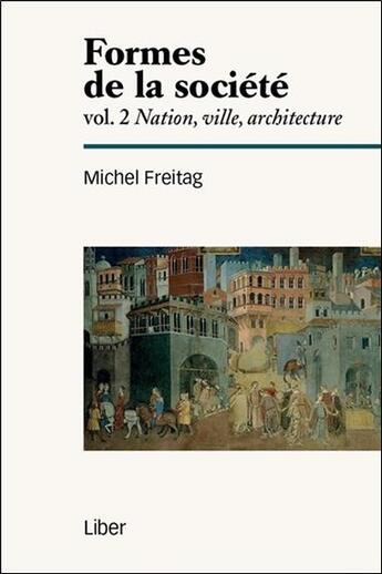 Couverture du livre « Formes de la société Tome 2 ; nation, ville, architecture » de Michel Freitag aux éditions Liber