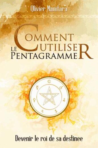 Couverture du livre « Comment utiliser le pentagramme : devenir le roi de sa destinée » de Olivier Manitara aux éditions Essenia