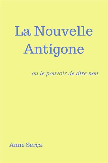 Couverture du livre « La nouvelle Antigone ; ou le pouvoir de dire non » de Anne Serca aux éditions Librinova