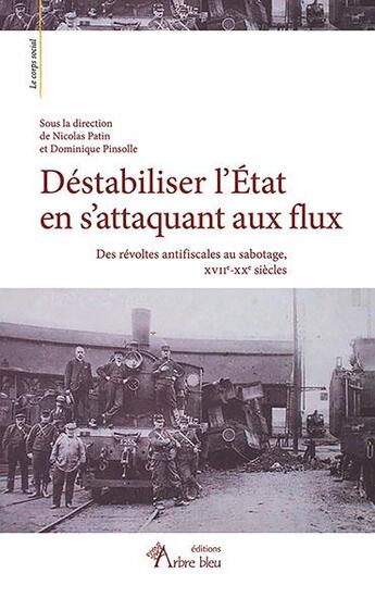 Couverture du livre « Déstabiliser l'Etat en s'attaquant aux flux : des révoltes antifiscales au sabotage, XVIIe-XXe siècles » de Nicolas Patin et Dominique Pinsolle et Collectif aux éditions Arbre Bleu