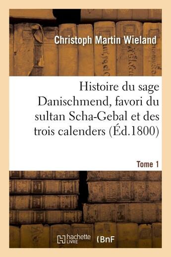 Couverture du livre « Histoire du sage danischmend, favori du sultan scha-gebal et des trois calenders. tome 1 - , ou l'eg » de Wieland-C aux éditions Hachette Bnf