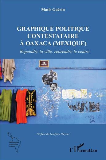 Couverture du livre « Graphique politique contestataire à Oaxaca (Mexique) : repeindre la ville, reprendre le centre » de Matis Guerin aux éditions L'harmattan