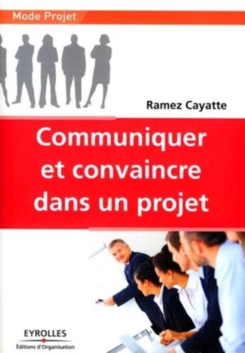 Couverture du livre « Communiquer et convaincre dans un projet » de Ramez Cayatte aux éditions Organisation