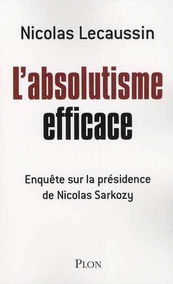 Couverture du livre « L'absolutisme efficace ; enquête sur la présidence de Nicolas Sarkozy » de Nicolas Lecaussin aux éditions Plon