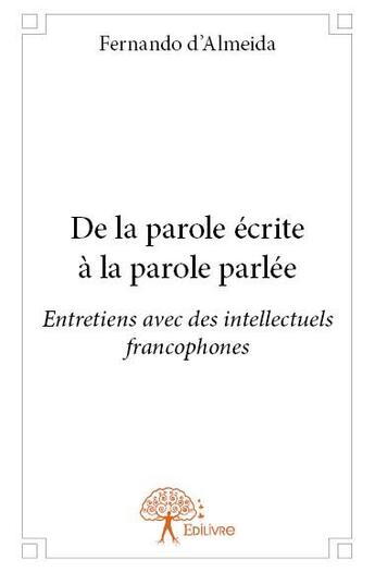 Couverture du livre « De la parole écrite à la parole parlée ; entretiens avec des intellectuels francophones » de Fernando D' Almeida aux éditions Edilivre