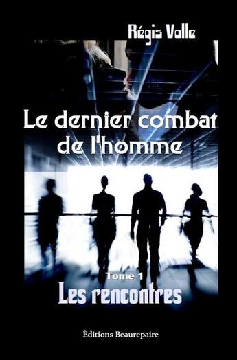 Couverture du livre « Le dernier combat de l'homme t.1 ; les rencontres » de Régis Volle aux éditions Beaurepaire