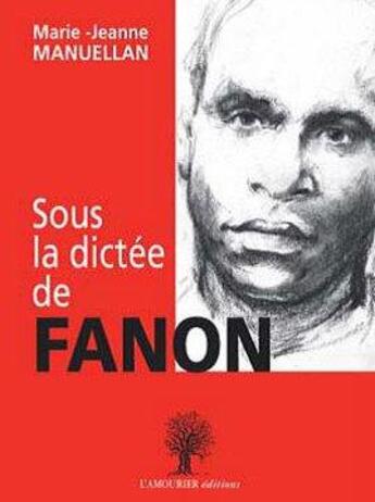 Couverture du livre « Sous la dictée de Fanon » de Marie-Jeanne Manuellan aux éditions L'amourier