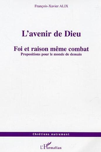 Couverture du livre « L'avenir de dieu - foi et raison meme combat - propositions pour le monde de demain » de Francois-Xavier Alix aux éditions L'harmattan