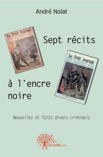 Couverture du livre « Sept récits à l'encre noire ; nouvelles et faits divers criminels » de Andre Nolat aux éditions Edilivre