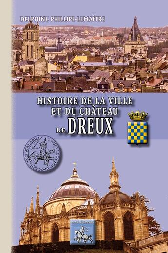 Couverture du livre « Histoire de la ville et du château de Dreux » de Delphine Philippe-Lemaitre aux éditions Editions Des Regionalismes