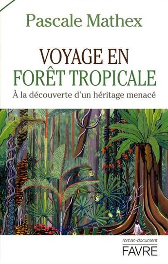 Couverture du livre « Voyage en forêt tropicale ; à la découverte d'un héritage menacé » de Pascale Mathex aux éditions Favre