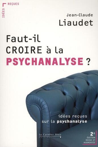 Couverture du livre « Faut-il croire à la psychanalyse ? idées reçues sur la psychanalyse (2e édition) » de Jean-Claude Liaudet aux éditions Le Cavalier Bleu