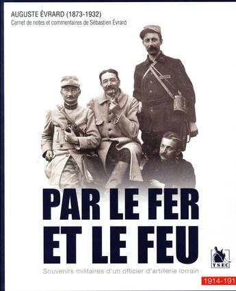 Couverture du livre « Par le fer et le feu ; souvenirs militaires d'un officier d'artillerie lorrain, 1914-1918 » de Sébastien Evrard et Auguste Evrard aux éditions Ysec