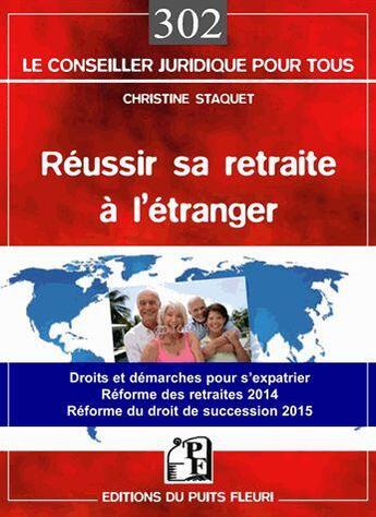 Couverture du livre « Réussir sa retraite à l'étranger de A à Z ; droits et démarches pour s'expatrier ; réforme des retraites 2014 ; réforme du droit de succession 2015 » de Christine Staquet aux éditions Puits Fleuri