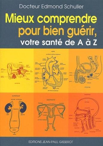 Couverture du livre « Mieux comprendre pour bien guérir ; votre sante de A à Z » de Edmond Schuller aux éditions Gisserot