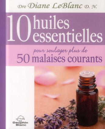 Couverture du livre « 10 huiles essentielles pour soulager plus de 50 malaises courants » de Leblanc Diane aux éditions Dauphin Blanc