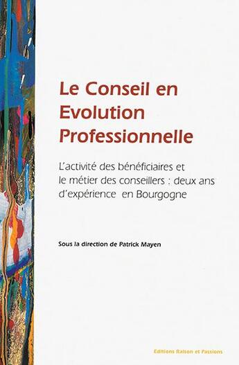 Couverture du livre « Le conseil en évolution professionnelle ; l'activité des bénéficiaires et le métier des conseillers : deux ans d'expérience en Bourgogne » de Patrick Mayen aux éditions Raison Et Passions