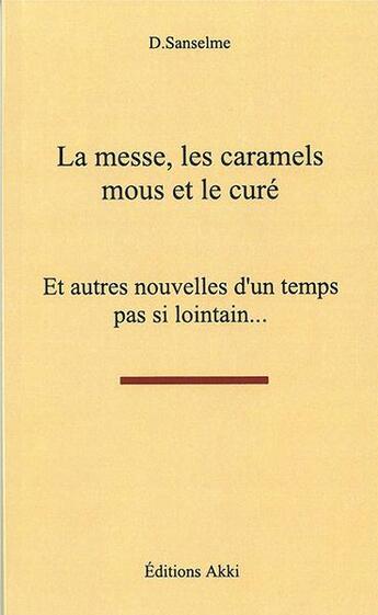 Couverture du livre « La messe, les caramels mous et le cure - et autres nouvelles d'un temps pas si lointain... » de Sanselme D aux éditions Akki