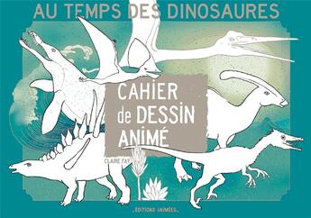 Couverture du livre « Cahier de dessin animé : au temps des dinosaures » de Claire Fay aux éditions Editions Animees