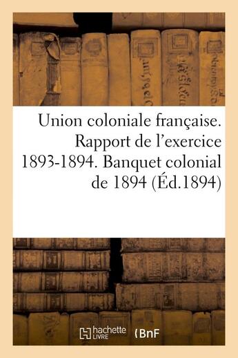 Couverture du livre « Union coloniale francaise. rapport de l'exercice 1893-1894. banquet colonial de 1894 - . exercice 18 » de  aux éditions Hachette Bnf