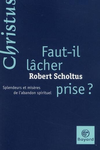 Couverture du livre « Faut-il lâcher prise ? splendeurs et misères de l'abandon spirituel » de Scholtus R aux éditions Bayard