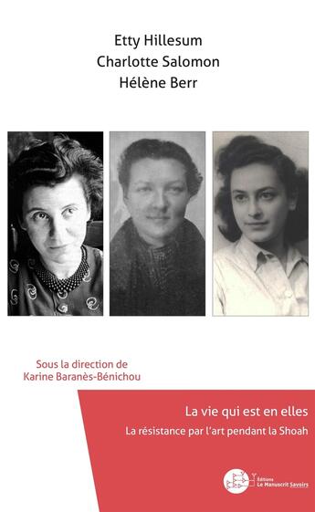 Couverture du livre « Etty Hillesum, Charlotte Salomon, Hélène Berr, la vie qui est en elles ; la résistance par l'art pendant la Shoah » de Karine Baranes-Benichou et Collectif aux éditions Le Manuscrit