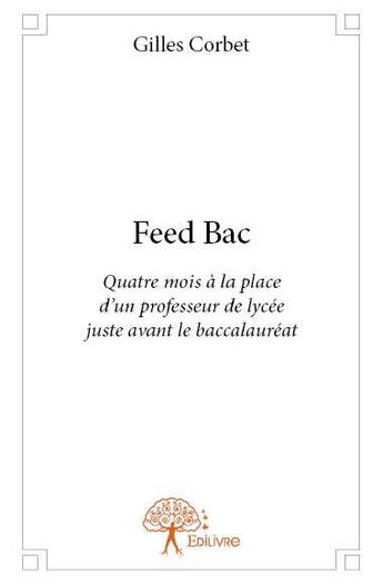 Couverture du livre « Feed bac - quatre mois a la place d un professeur de lycee juste avant le baccalaureat » de Corbet Gilles aux éditions Edilivre