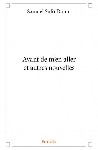 Couverture du livre « Avant de m'en aller et autres nouvelles » de Samuel Sufo Douni aux éditions Edilivre