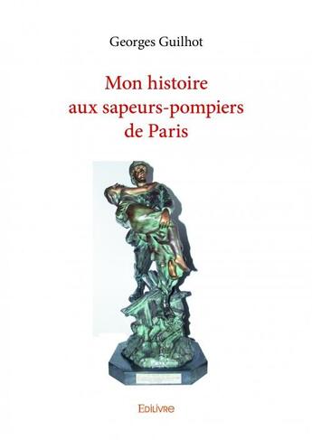 Couverture du livre « Mon histoire aux sapeurs-pompiers de Paris » de Georges Guilhot aux éditions Edilivre