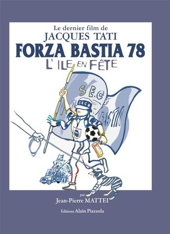 Couverture du livre « Forza Bastia 78 ou l'île en fête ; lle dernier film de Jacques Tati » de Jean-Pierre Mattei aux éditions Alain Piazzola