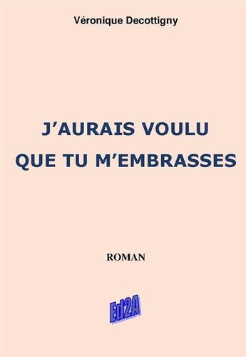 Couverture du livre « J'aurais voulu que tu m'embrasses » de Veronique Decottigny aux éditions Auteurs D'aujourd'hui