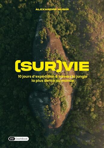 Couverture du livre « (Sur)vie : 10 jours d'expédition à travers la jungle la plus dense au monde » de Alexandre Hubin aux éditions Dashbook