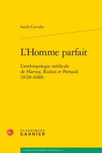 Couverture du livre « L'homme parfait ; l'anthropologie médicale de Harvey, Riolan et Perrault (1628-1688) » de Sarah Carvallo aux éditions Classiques Garnier