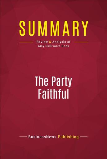 Couverture du livre « Summary: The Party Faithful : Review and Analysis of Amy Sullivan's Book » de Businessnews Publishing aux éditions Political Book Summaries