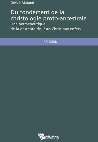 Couverture du livre « Du fondement de la christologie proto-ancestrale » de Desire Matand aux éditions Publibook