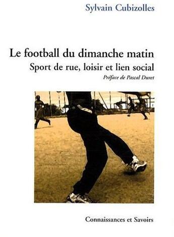 Couverture du livre « Le football du dimanche matin ; sport de rue, loisir et lien social » de Sylvain Cubizolles aux éditions Connaissances Et Savoirs