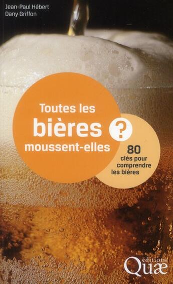 Couverture du livre « Toutes les bières moussent-elles ? 80 clés pour comprendre le monde des bières » de Jean-Paul Hebert et Danny Griffon aux éditions Quae