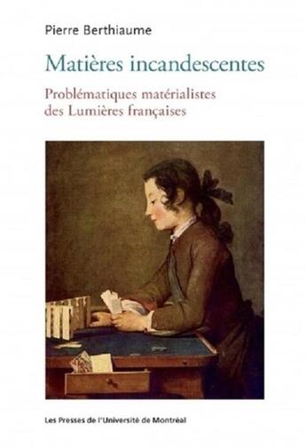 Couverture du livre « Matières incandescentes : Problématiques matérialistes des Lumières françaises (1650-1780) » de Pierre Berthiaume aux éditions Pu De Montreal