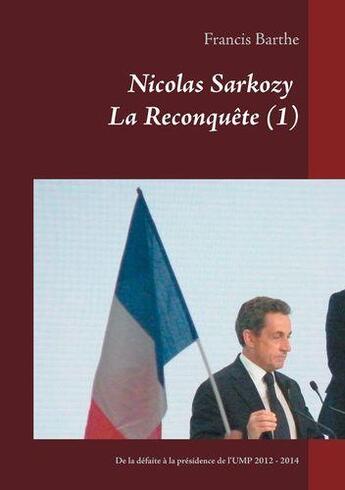 Couverture du livre « Nicolas sarkozy ; la reconquête t.1 ; de la défaite à la présidence de l'UMP 2012 - 2014 » de Barthe Francis aux éditions Books On Demand