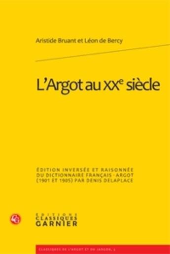 Couverture du livre « L'argot au XX siècle ; édition inversée et raisonnée du dictionnaire français-argot (1901 et 1905) » de Aristide Bruant et Leon De Bercy aux éditions Classiques Garnier