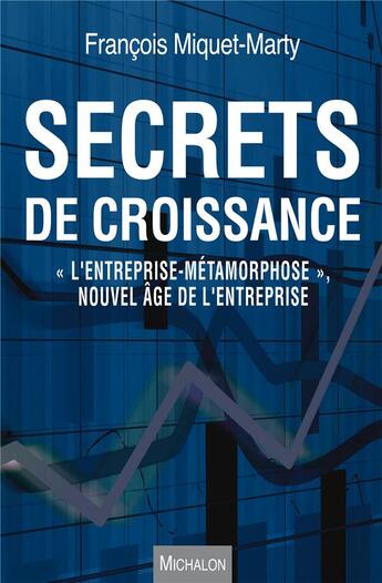 Couverture du livre « Secrets de croissance ; « l'entreprise-métamorphose », nouvel âge de l'entreprise » de Francois Miquet-Marty aux éditions Michalon