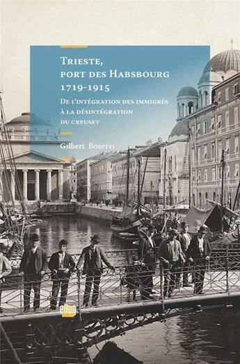 Couverture du livre « Trieste, port des hasbourg, 1719-1915 - de l'integration des immigres a la desintegration du creuset » de Gilbert Bosetti aux éditions Uga Éditions