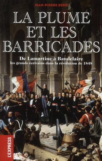 Couverture du livre « La plume et les barricades ; de Lamartine à Baudelaire ; les écrivains dans la révolution de 1848 » de Jean-Pierre Bedei aux éditions L'express