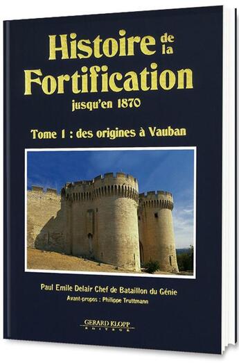 Couverture du livre « Histoire de la fortification jusqu'en 1870 t.1 ; des origines à Vauban » de Paul Emile Delair aux éditions Gerard Klopp